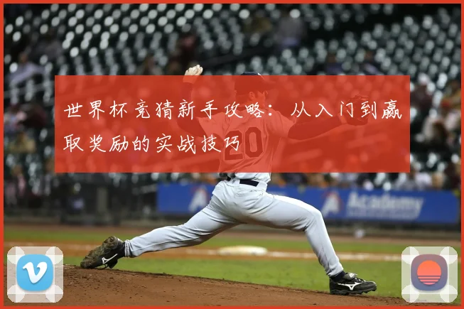 世界杯竞猜新手攻略：从入门到赢取奖励的实战技巧